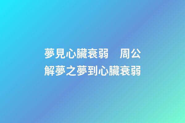 夢見心臟衰弱　周公解夢之夢到心臟衰弱